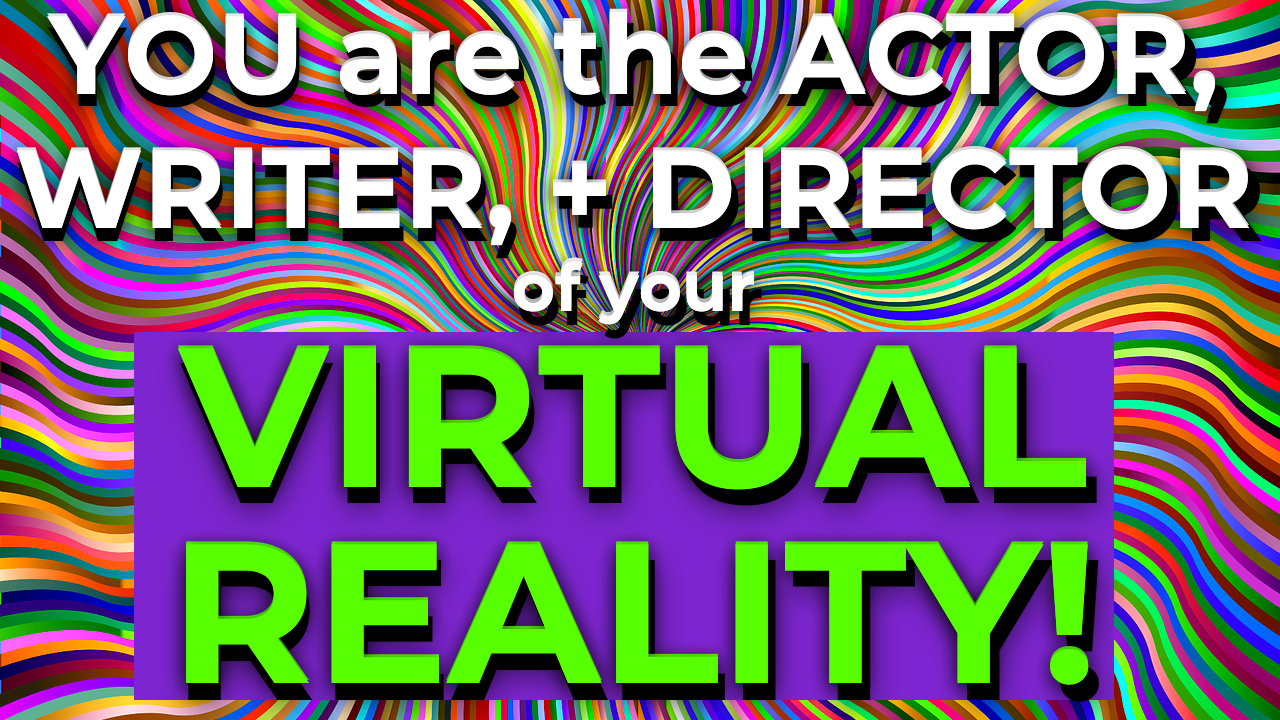 You are the actor writing direction of your virtual reality life